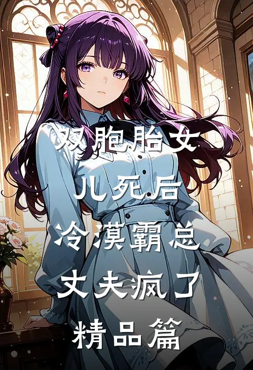 双胞胎女儿死后，冷漠霸总丈夫疯了精品篇