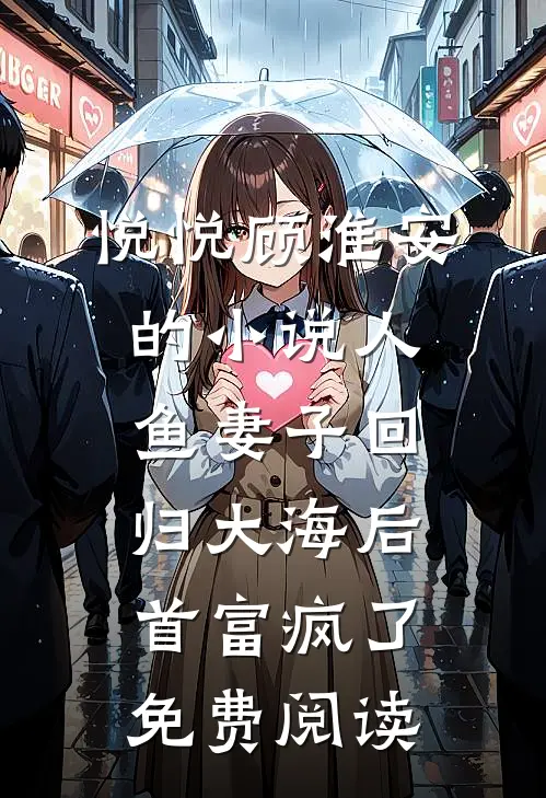 悦悦顾淮安的小说人鱼妻子回归大海后，首富疯了免费阅读