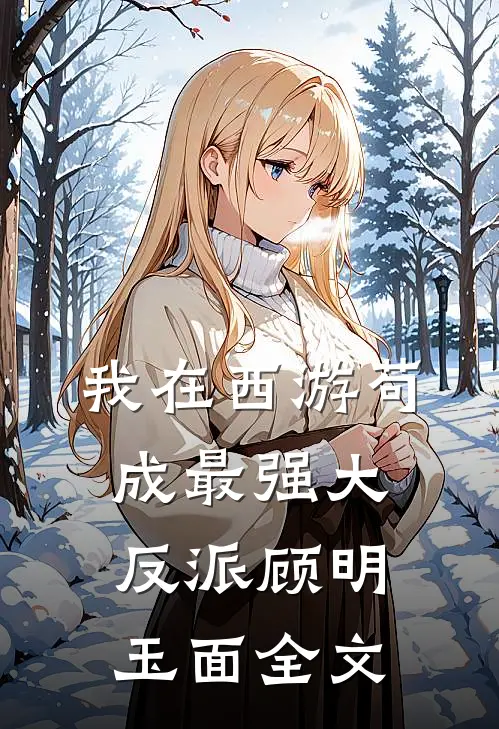 我在西游苟成最强大反派顾明玉面全文