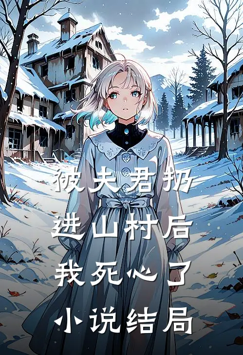 被夫君扔进山村后，我死心了小说结局
