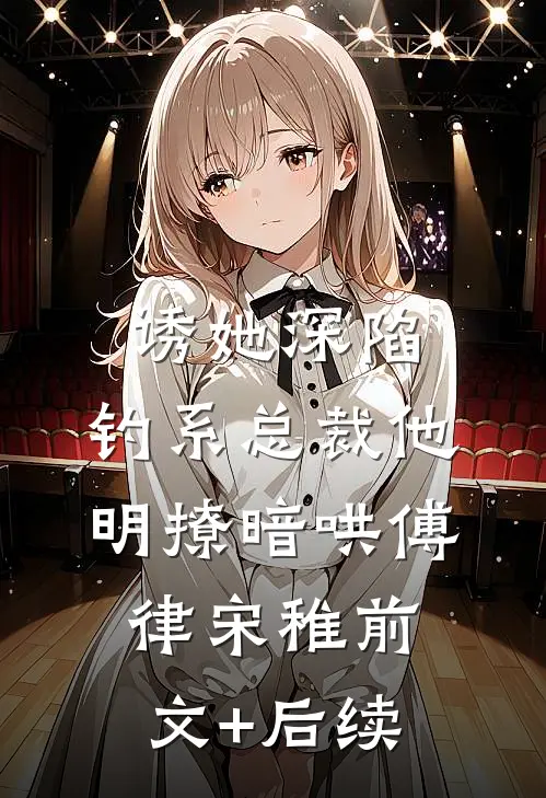 诱她深陷，钓系总裁他明撩暗哄傅律宋稚前文+后续