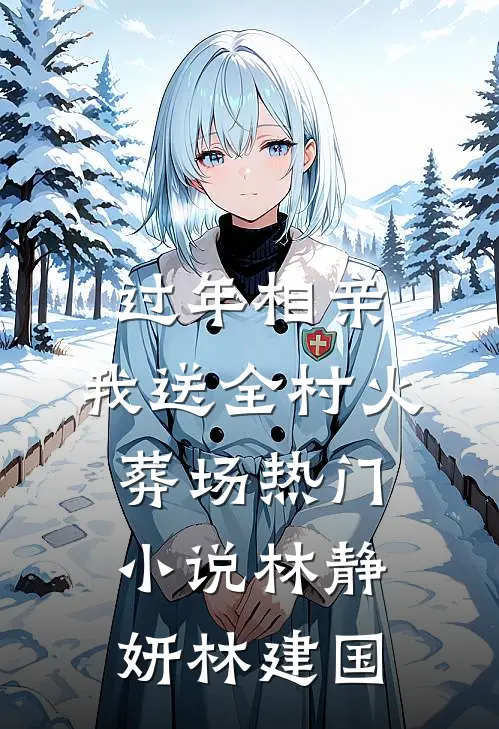 过年相亲，我送全村火葬场热门小说林静妍林建国