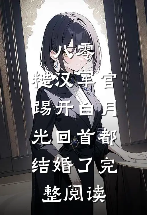 八零：糙汉军官踢开白月光回首都结婚了完整阅读