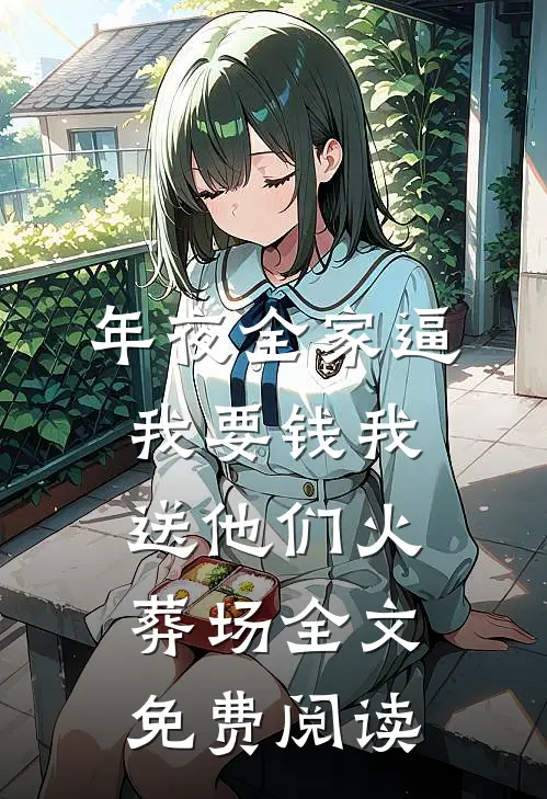 年夜全家逼我要钱我送他们火葬场全文免费阅读