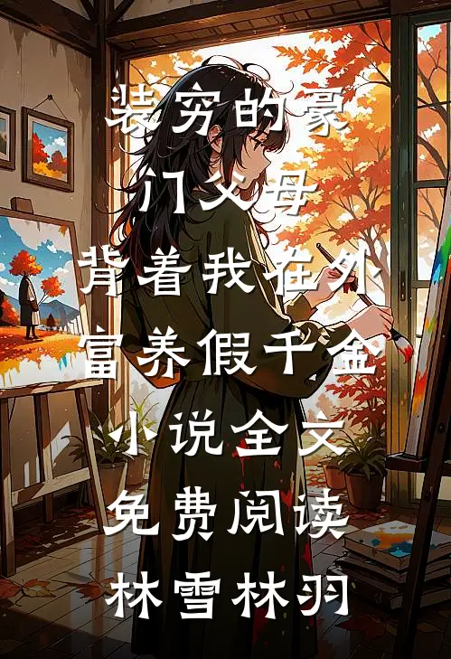 装穷的豪门父母，背着我在外富养假千金小说全文免费阅读林雪林羽