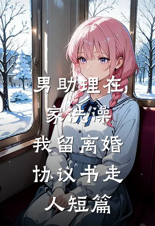 男助理在家洗澡，我留离婚协议书走人短篇