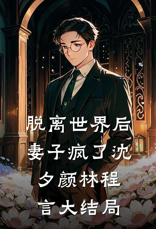 脱离世界后，妻子疯了沈夕颜林程言大结局