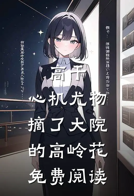 高干：心机尤物摘了大院的高岭花免费阅读