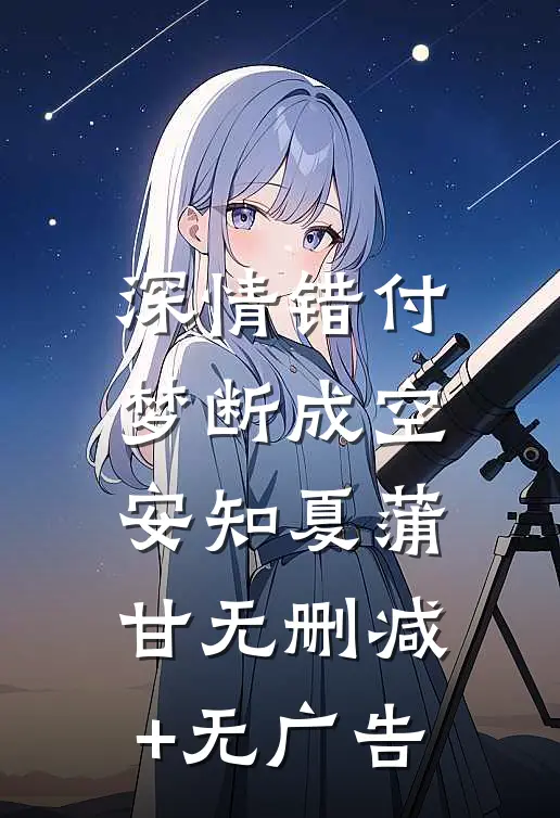 深情错付，梦断成空安知夏蒲甘无删减+无广告