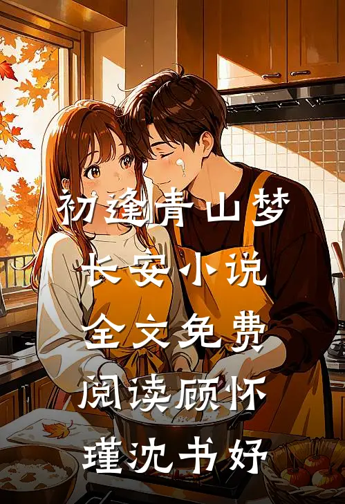 初逢青山梦长安小说全文免费阅读顾怀瑾沈书妤