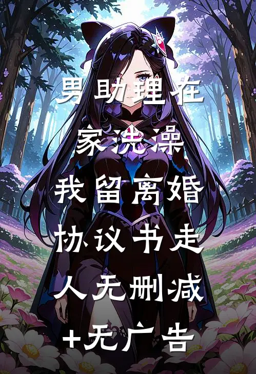 男助理在家洗澡，我留离婚协议书走人无删减+无广告