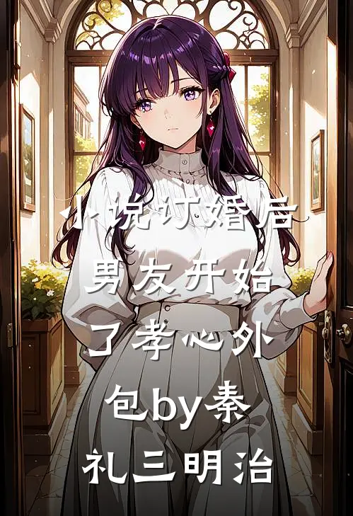 小说订婚后，男友开始了孝心外包by秦礼三明治
