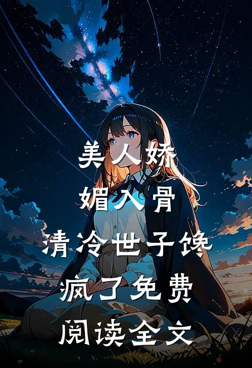 美人娇媚入骨，清冷世子馋疯了免费阅读全文
