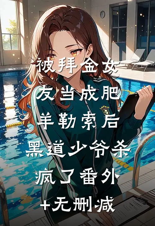 被拜金女友当成肥羊勒索后，黑道少爷杀疯了番外+无删减