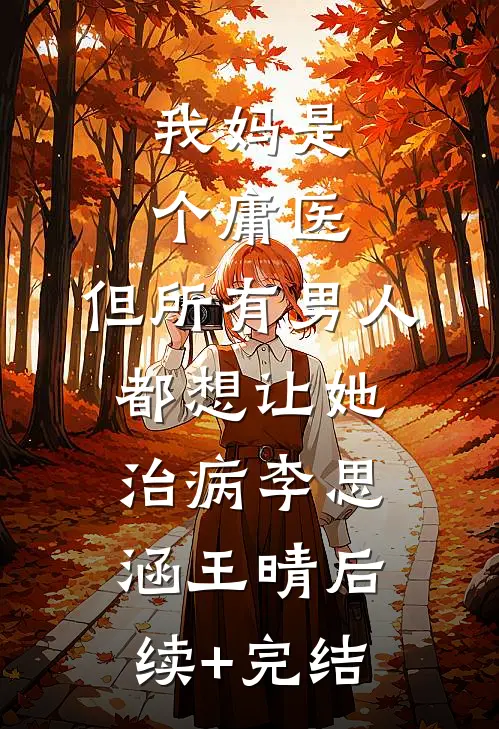 我妈是个庸医，但所有男人都想让她治病李思涵王晴后续+完结