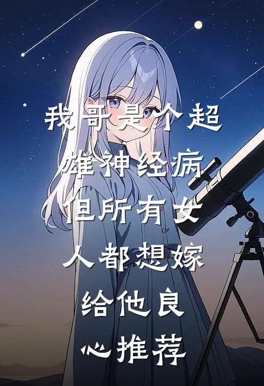我哥是个超雄神经病，但所有女人都想嫁给他良心推荐