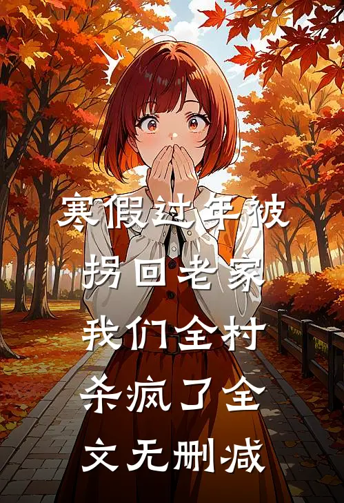 寒假过年被拐回老家，我们全村杀疯了全文无删减