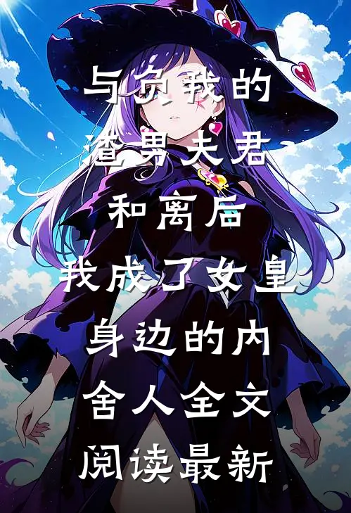 与负我的渣男夫君和离后，我成了女皇身边的内舍人全文阅读最新
