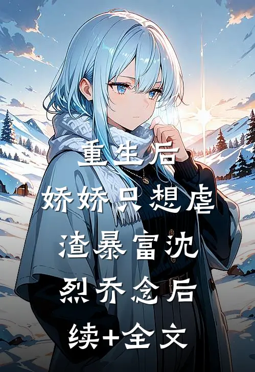 重生后，娇娇只想虐渣暴富沈烈乔念后续+全文