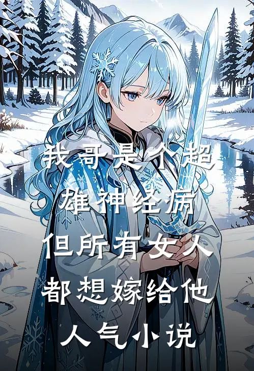 我哥是个超雄神经病，但所有女人都想嫁给他人气小说
