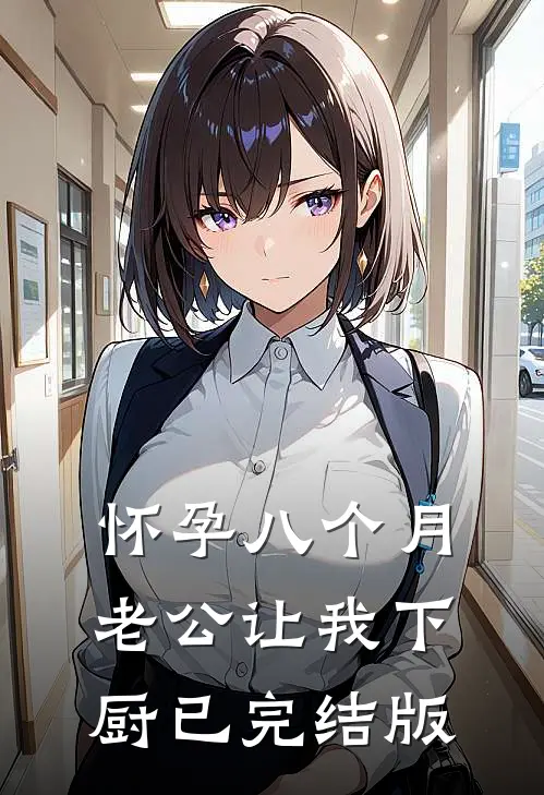 怀孕八个月，老公让我下厨已完结版