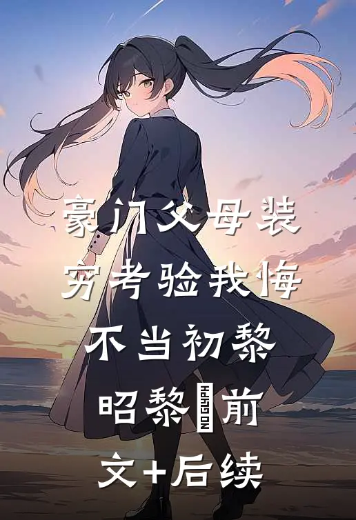豪门父母装穷考验我悔不当初黎昭黎玥前文+后续