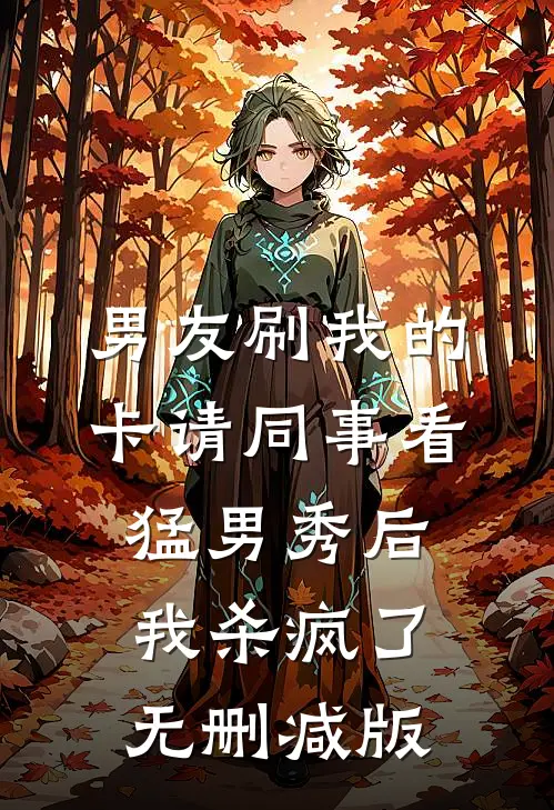 男友刷我的卡请同事看猛男秀后，我杀疯了无删减版
