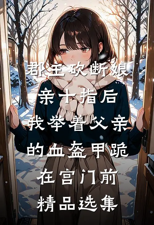 郡主砍断娘亲十指后，我举着父亲的血盔甲跪在宫门前精品选集