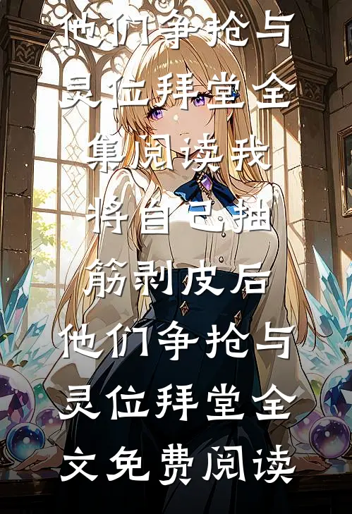我将自己抽筋剥皮后,他们争抢与灵位拜堂
