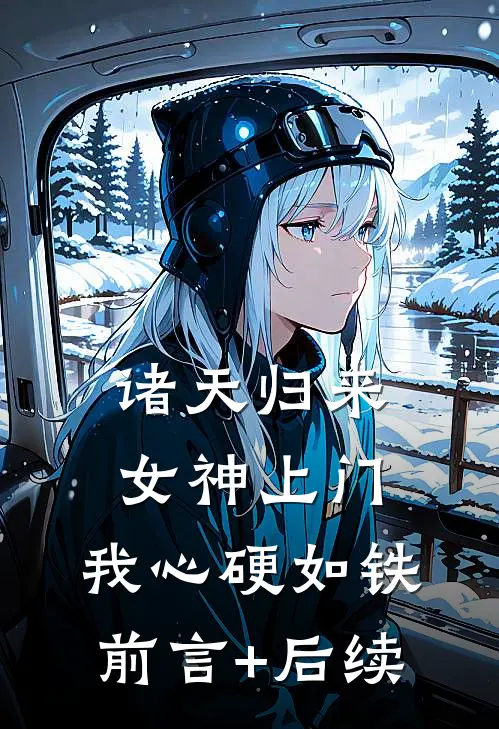 诸天归来：女神上门，我心硬如铁前言+后续