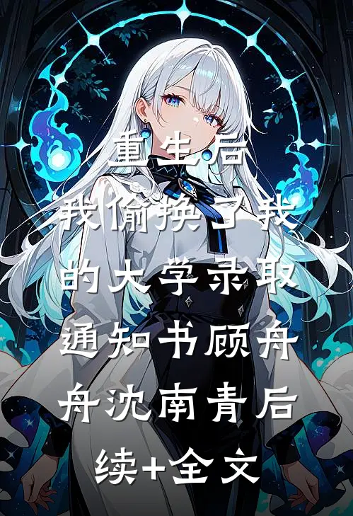 重生后，我偷换了我的大学录取通知书顾舟舟沈南青后续+全文