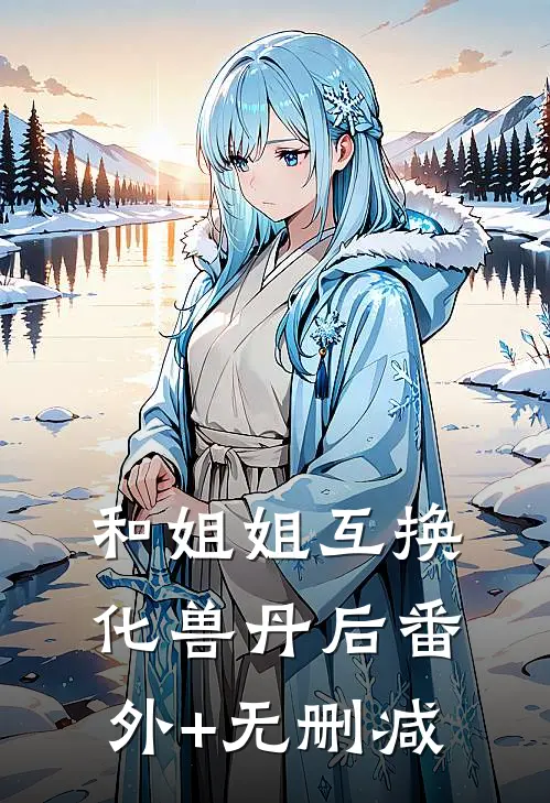 和姐姐互换化兽丹后番外+无删减