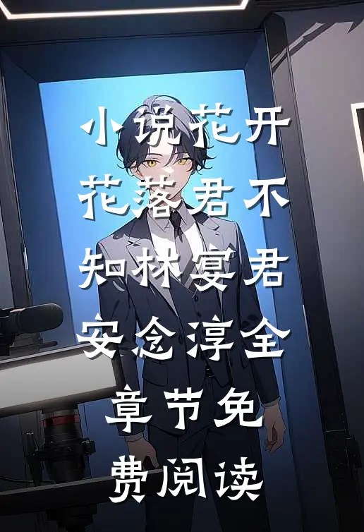 小说花开花落君不知林宴君安念淳全章节免费阅读