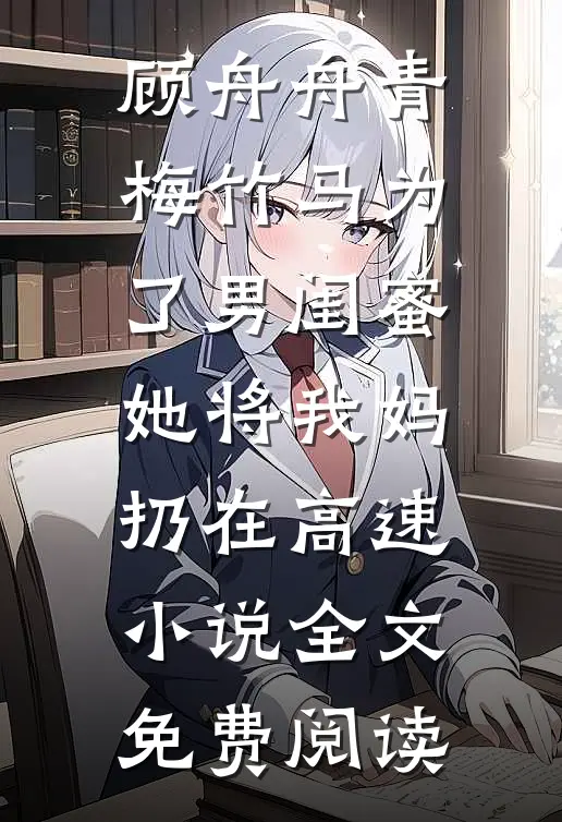 顾舟舟青梅竹马为了男闺蜜，她将我妈扔在高速小说全文免费阅读