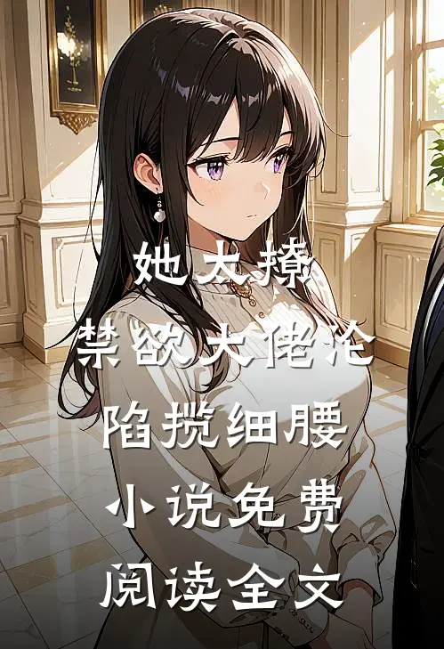 她太撩，禁欲大佬沦陷揽细腰小说免费阅读全文