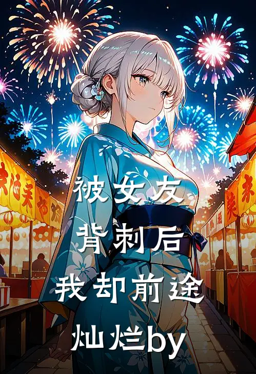 被女友背刺后，我却前途灿烂by