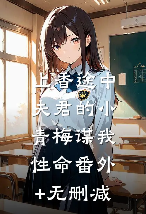上香途中，夫君的小青梅谋我性命番外+无删减