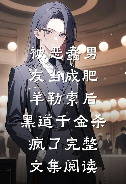 被恶蠢男友当成肥羊勒索后，黑道千金杀疯了完整文集阅读