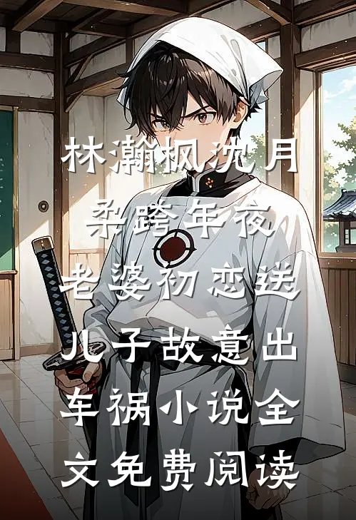 林瀚枫沈月柔跨年夜，老婆初恋送儿子故意出车祸小说全文免费阅读