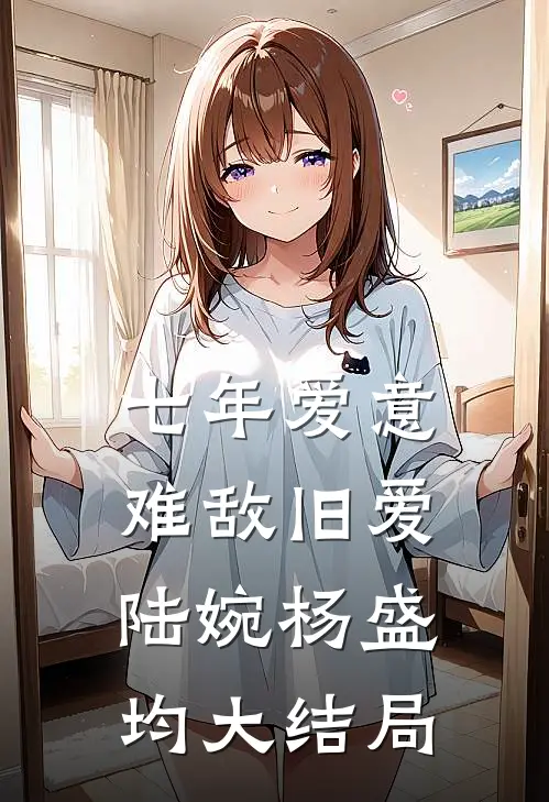 七年爱意，难敌旧爱陆婉杨盛均大结局