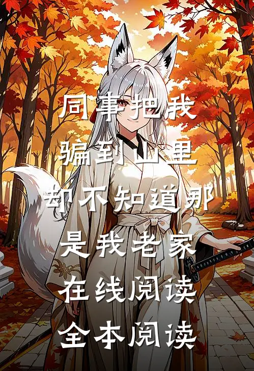 同事把我骗到山里，却不知道那是我老家在线阅读全本阅读