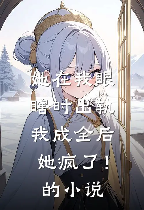 她在我眼瞎时出轨，我成全后她疯了！的小说