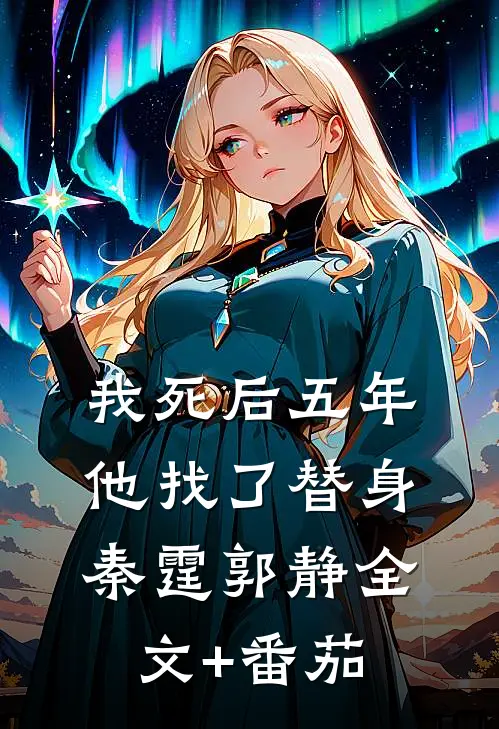 我死后五年，他找了替身秦霆郭静全文+番茄