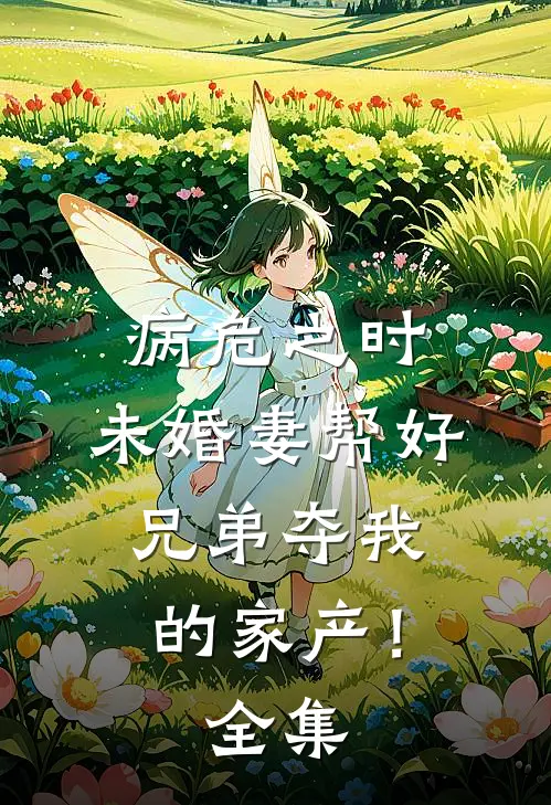 病危之时，未婚妻帮好兄弟夺我的家产！全集