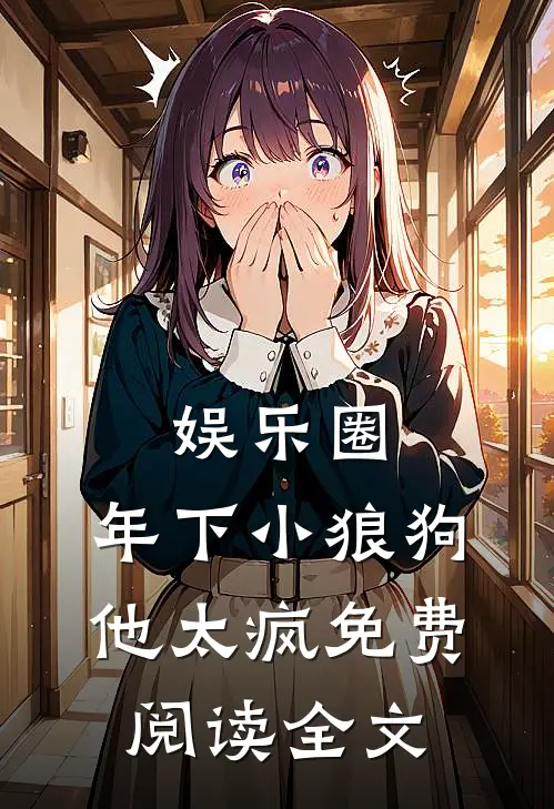娱乐圈：年下小狼狗他太疯免费阅读全文