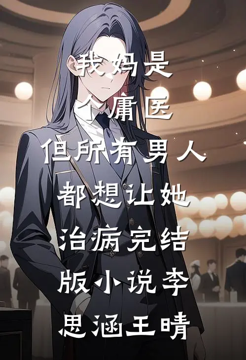 我妈是个庸医，但所有男人都想让她治病完结版小说李思涵王晴