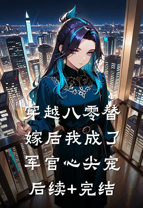 穿越八零替嫁后我成了军官心尖宠后续+完结