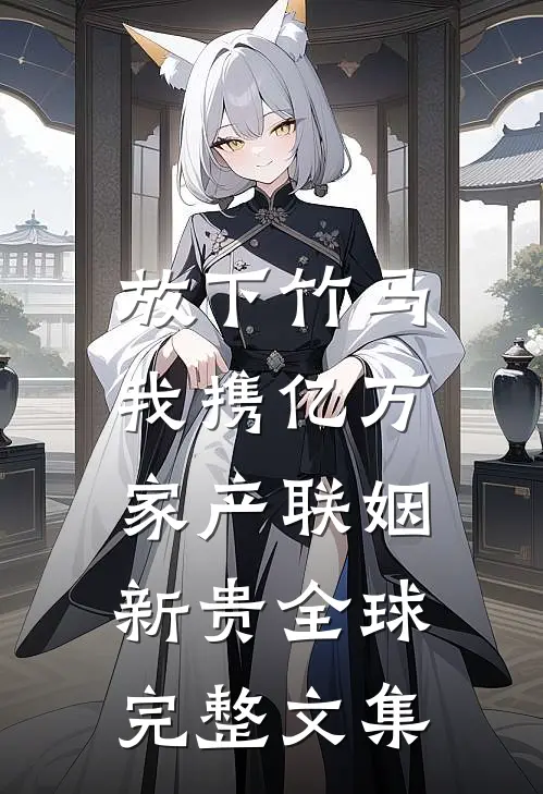 放下竹马，我携亿万家产联姻新贵全球完整文集