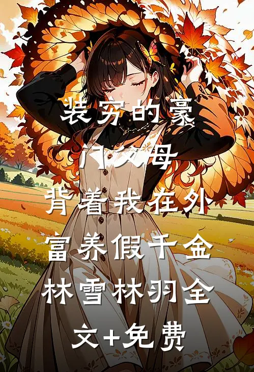 装穷的豪门父母，背着我在外富养假千金林雪林羽全文+免费