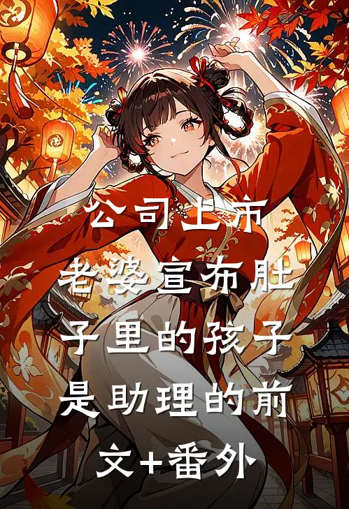 公司上市，老婆宣布肚子里的孩子是助理的前文+番外